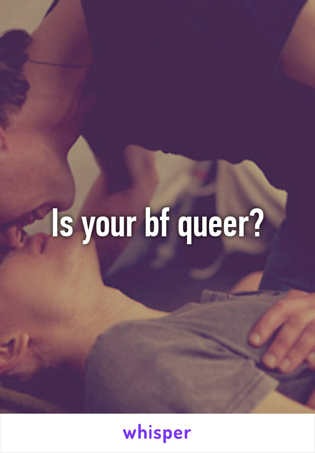 Is your bf queer?