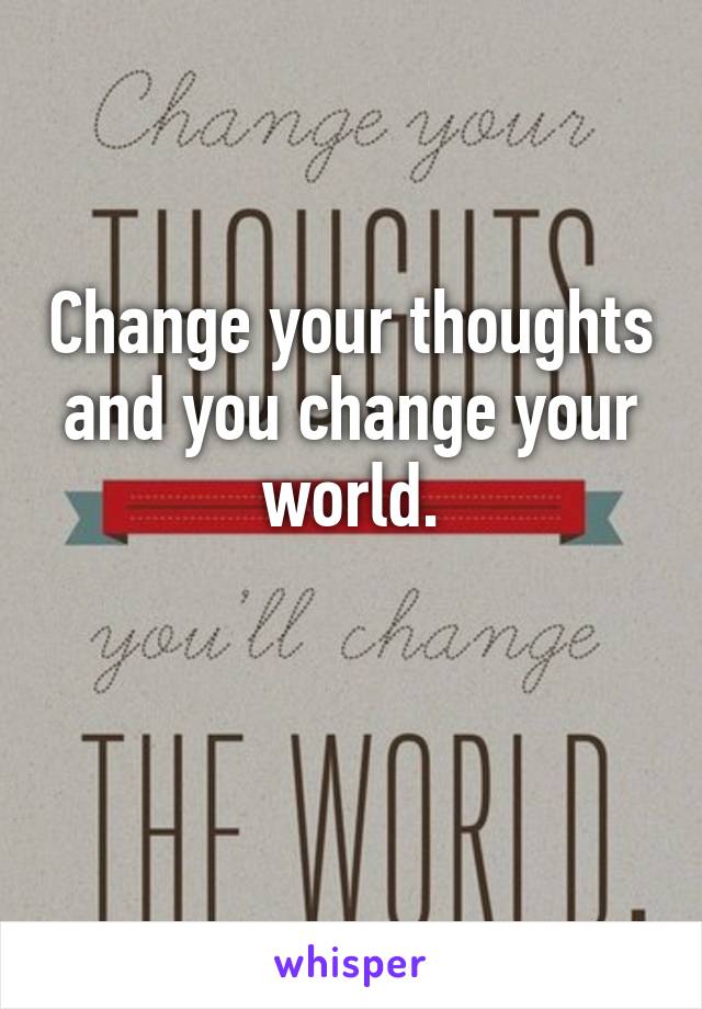 Change your thoughts and you change your world.
 
