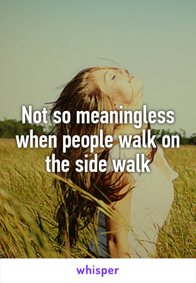 Not so meaningless when people walk on the side walk