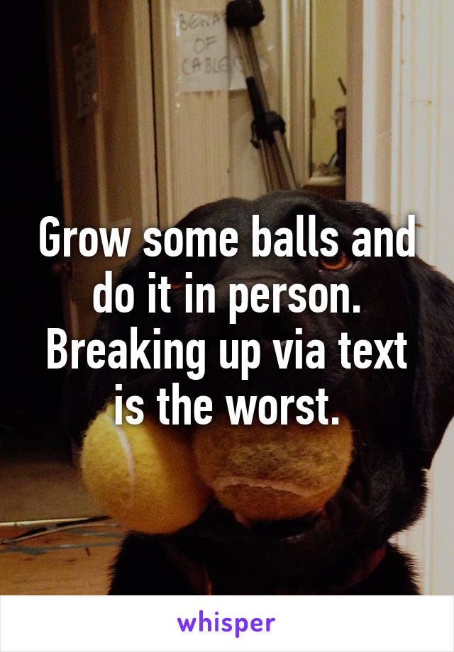 Grow some balls and do it in person. Breaking up via text is the worst.