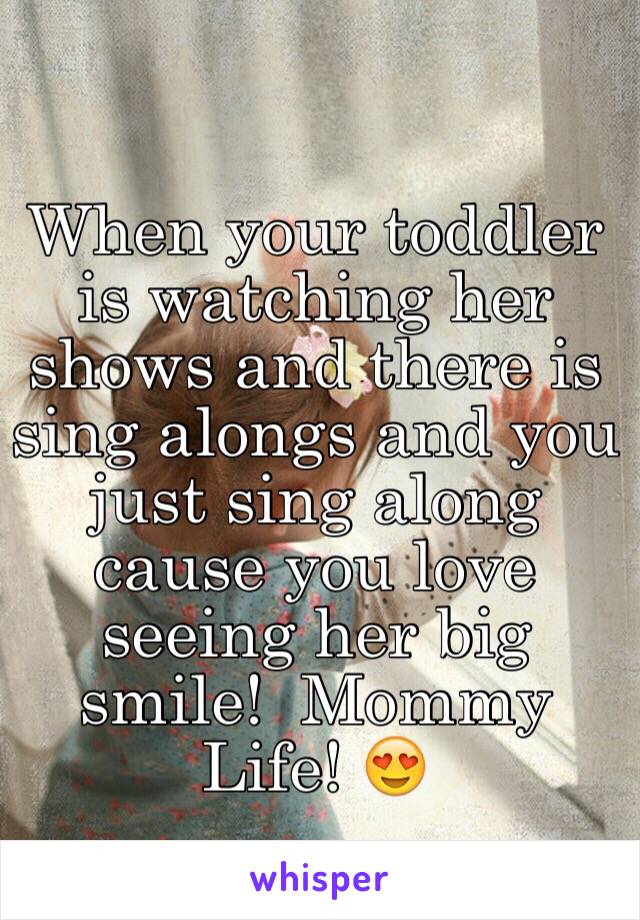 When your toddler is watching her shows and there is sing alongs and you just sing along cause you love seeing her big smile!  Mommy Life! 😍