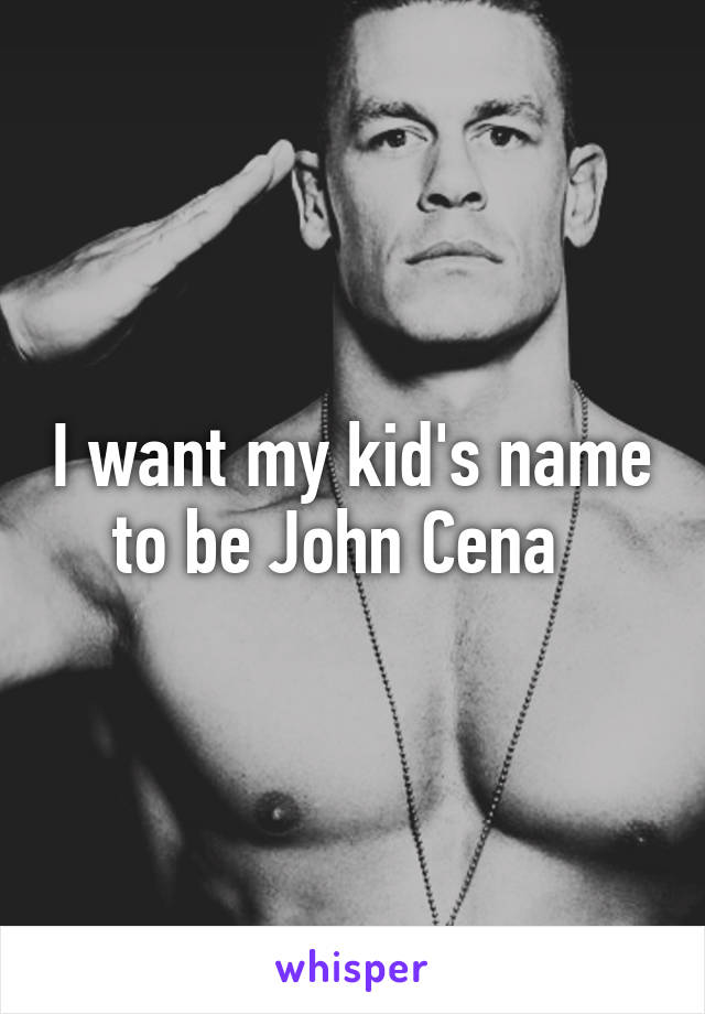 I want my kid's name to be John Cena  