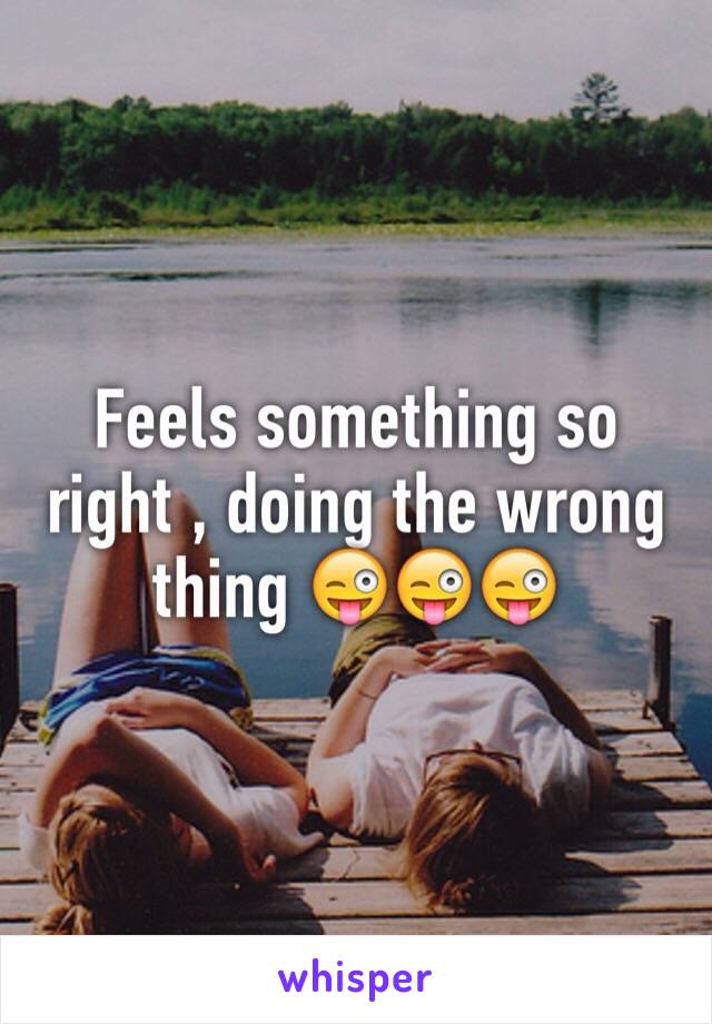 Feels something so right , doing the wrong  thing 😜😜😜