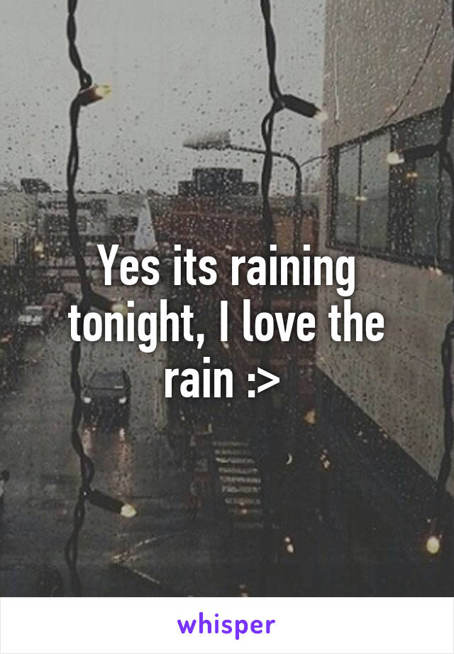 Yes its raining tonight, I love the rain :> 