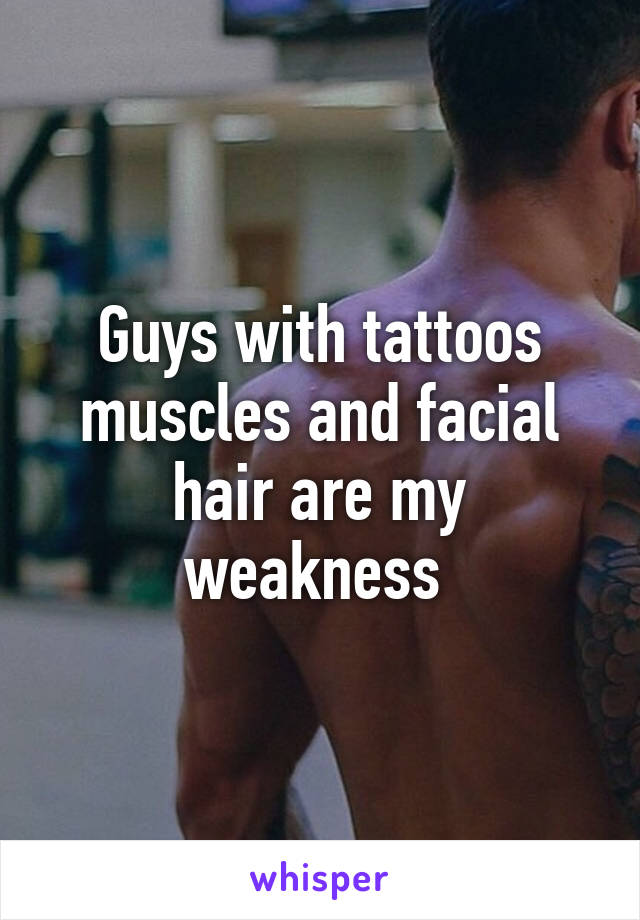 Guys with tattoos muscles and facial hair are my weakness 