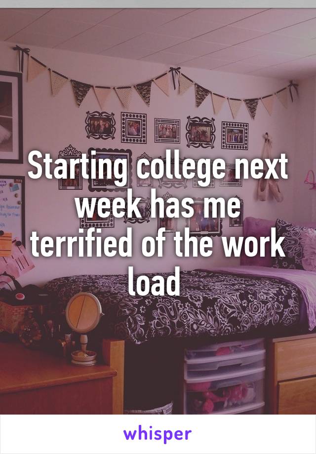 Starting college next week has me terrified of the work load 