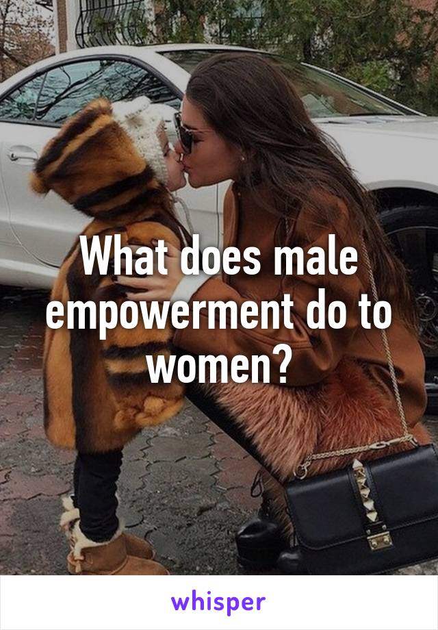 What does male empowerment do to women?