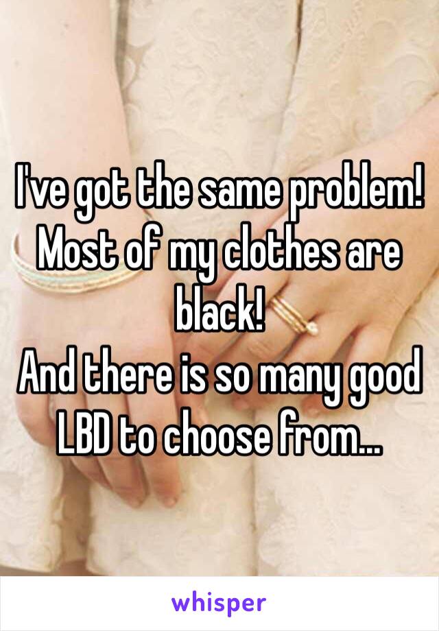 I've got the same problem! Most of my clothes are black! 
And there is so many good LBD to choose from...