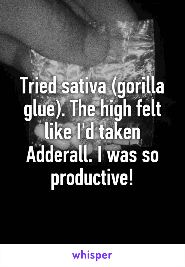 Tried sativa (gorilla glue). The high felt like I'd taken Adderall. I was so productive!