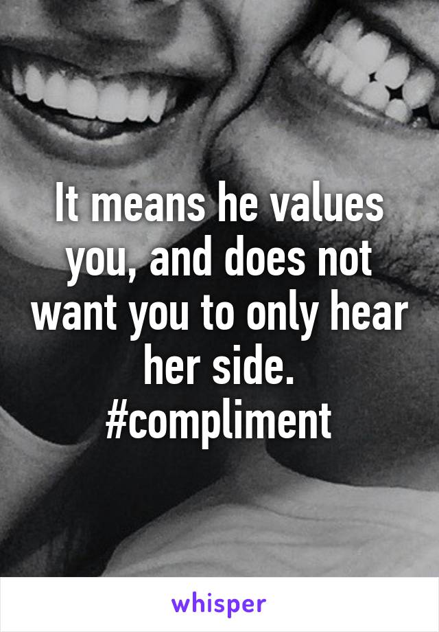 It means he values you, and does not want you to only hear her side. #compliment