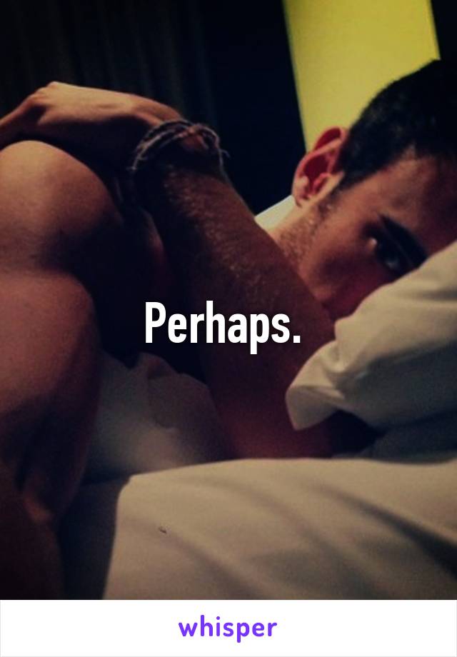 Perhaps. 