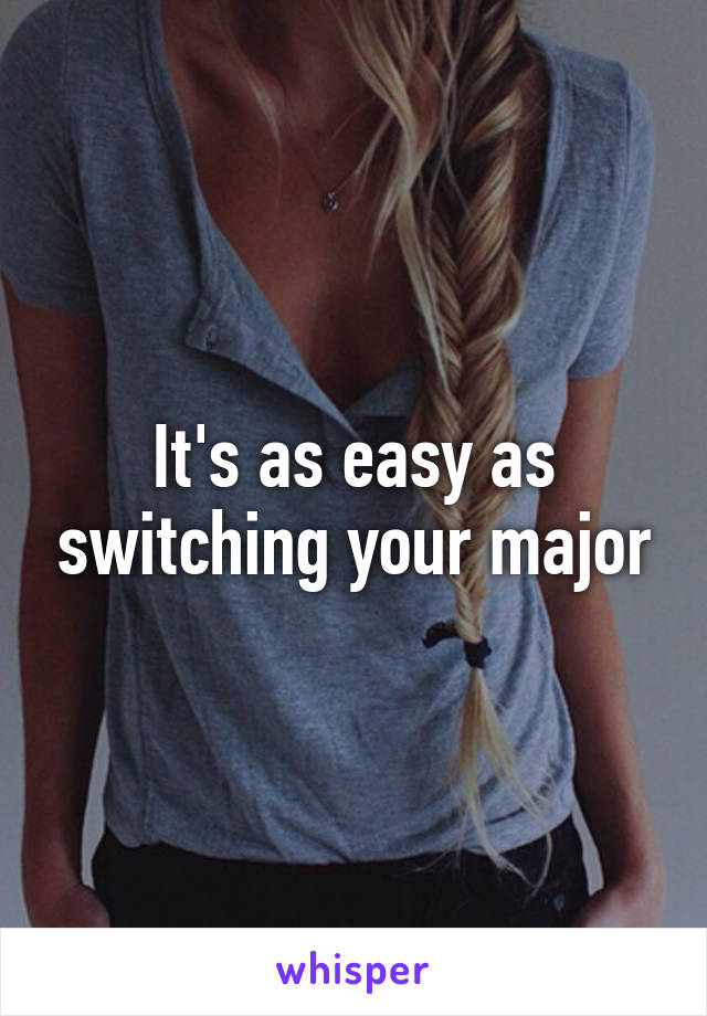 It's as easy as switching your major