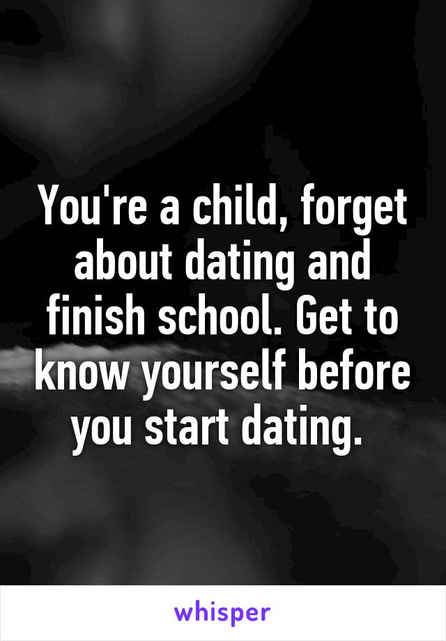 You're a child, forget about dating and finish school. Get to know yourself before you start dating. 