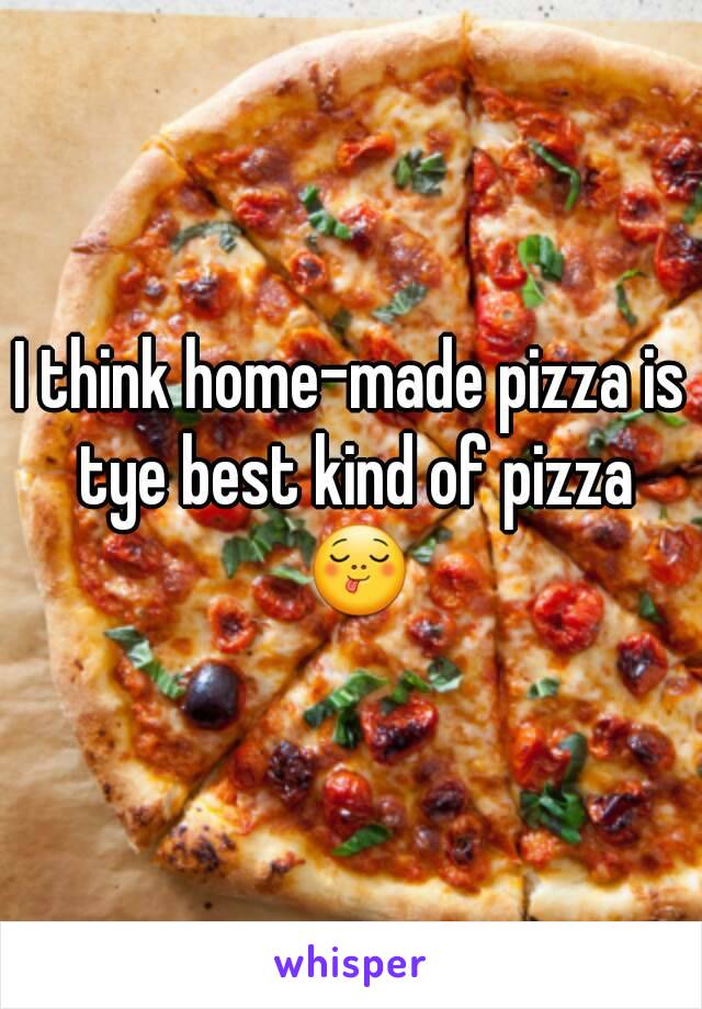 I think home-made pizza is tye best kind of pizza 😋