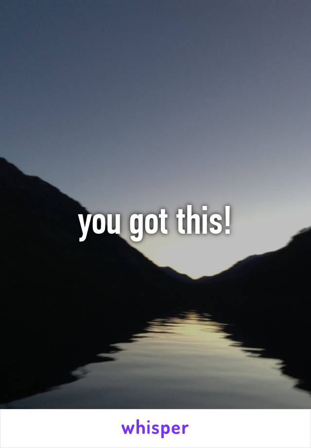 you got this!