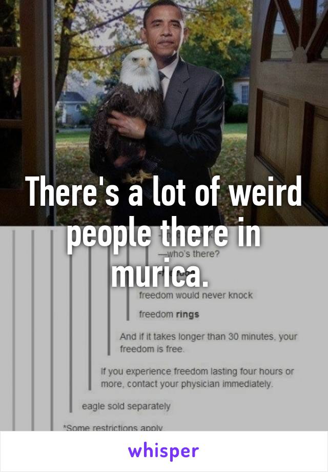 There's a lot of weird people there in murica. 