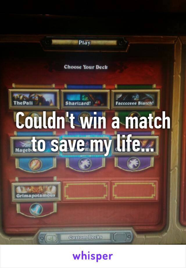 Couldn't win a match to save my life...