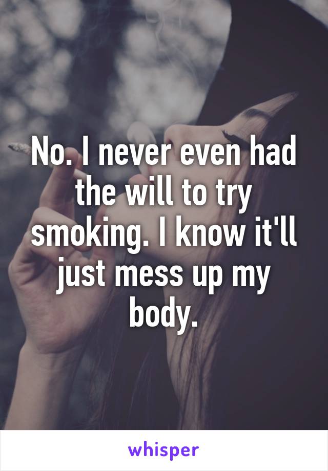 No. I never even had the will to try smoking. I know it'll just mess up my body.