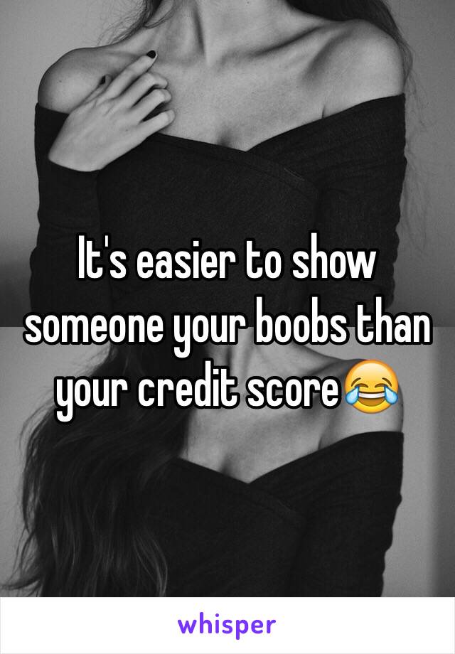 It's easier to show someone your boobs than your credit score😂