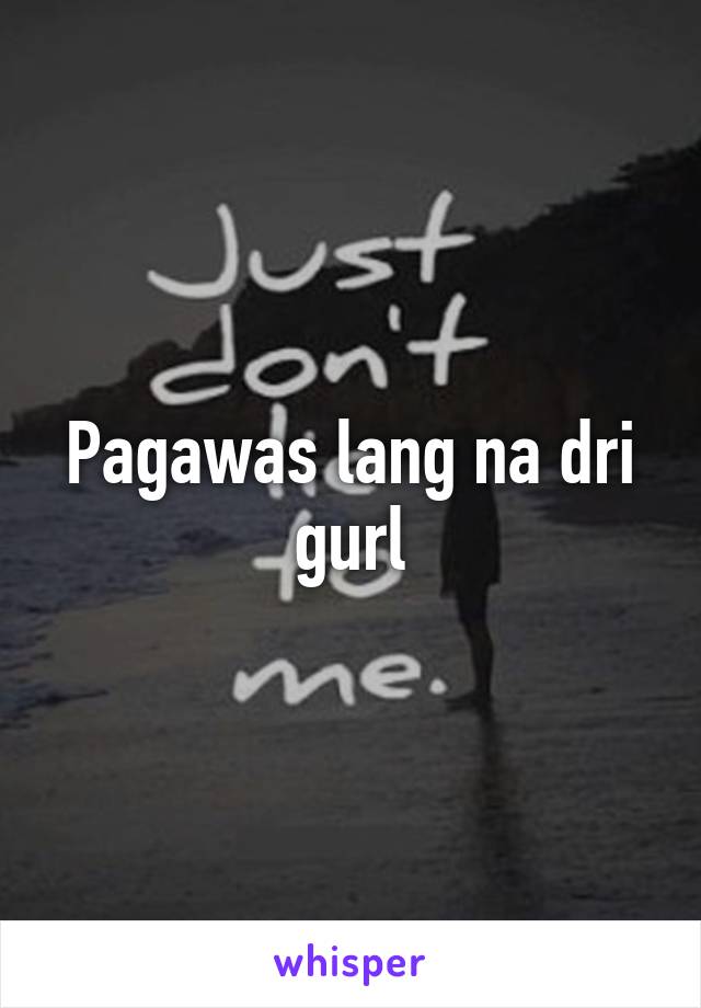 Pagawas lang na dri gurl