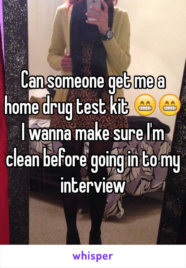 Can someone get me a home drug test kit 😁😁 I wanna make sure I'm clean before going in to my interview 