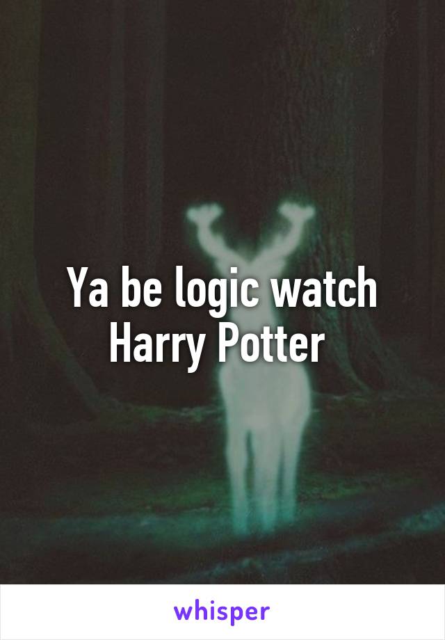 Ya be logic watch Harry Potter 