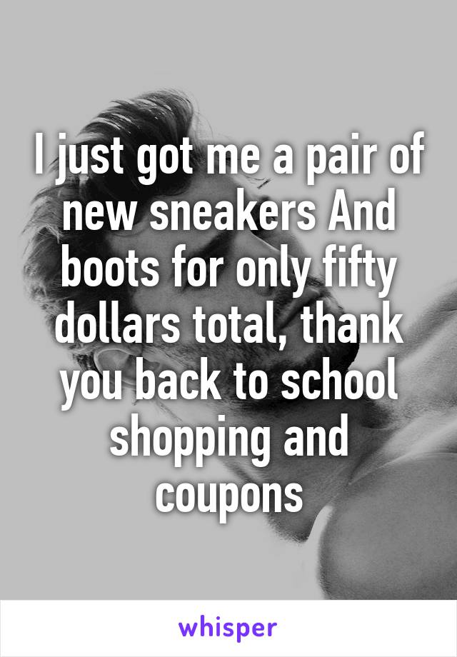 I just got me a pair of new sneakers And boots for only fifty dollars total, thank you back to school shopping and coupons