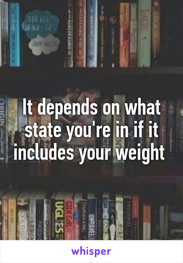 It depends on what state you're in if it includes your weight 