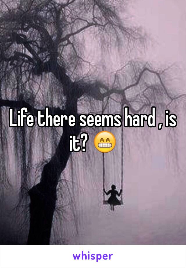 Life there seems hard , is it? 😁