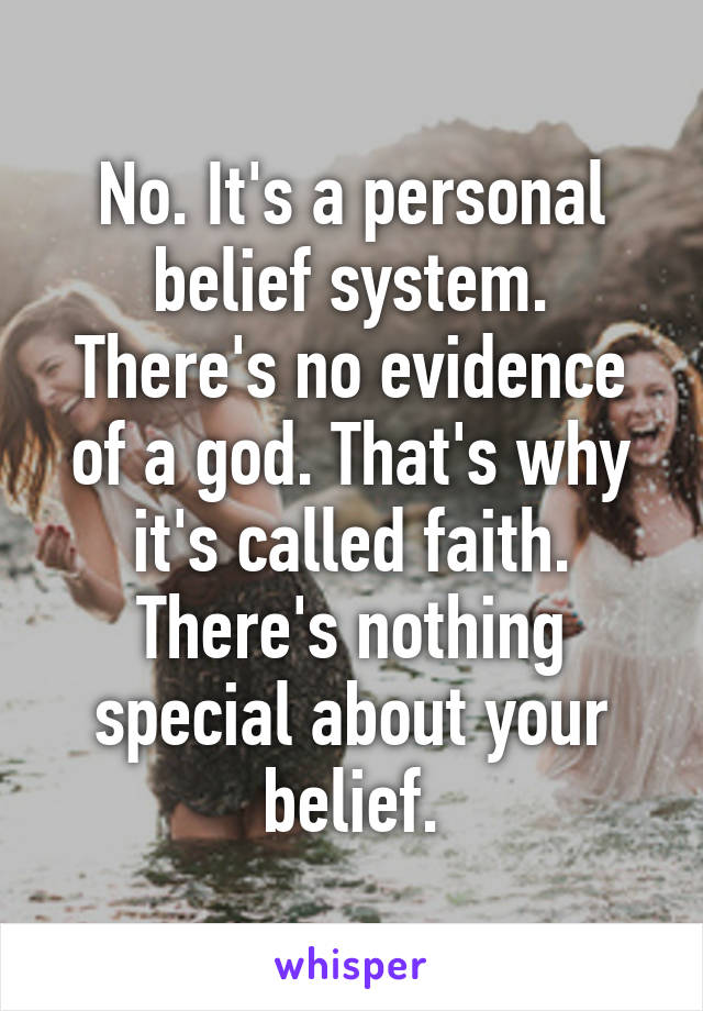 No. It's a personal belief system. There's no evidence of a god. That's why it's called faith. There's nothing special about your belief.