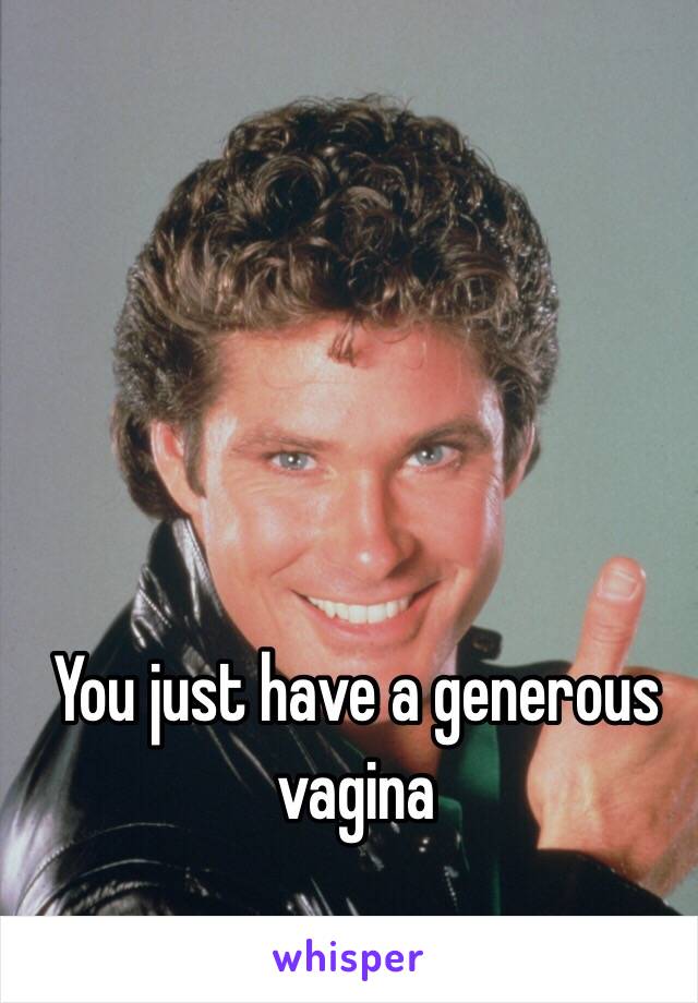 You just have a generous vagina