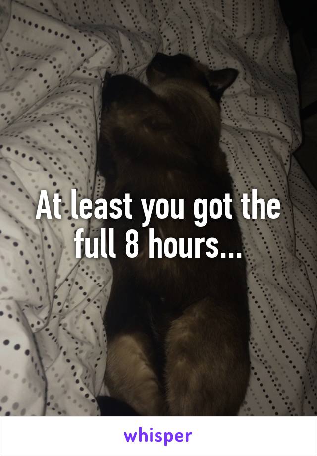 At least you got the full 8 hours...