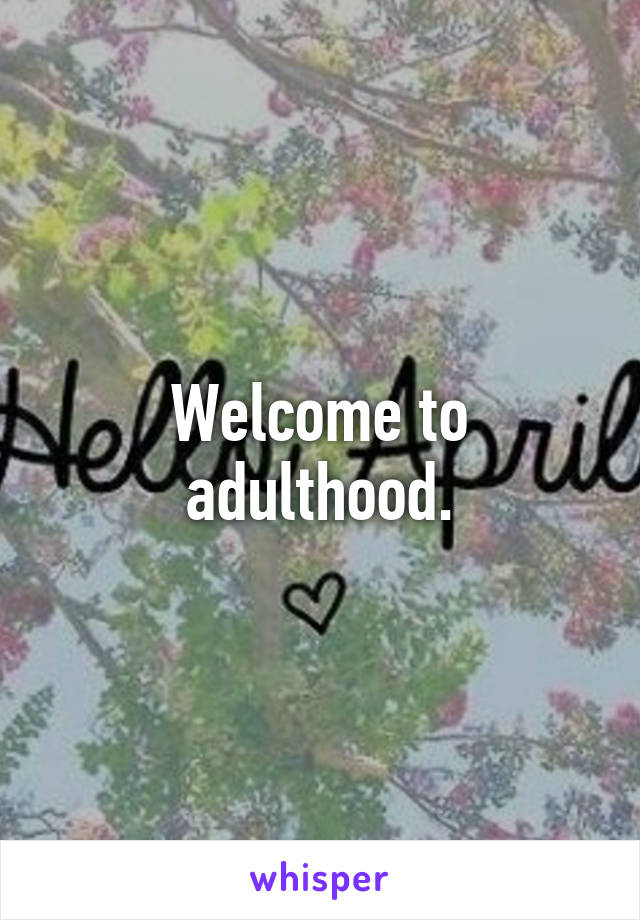 Welcome to adulthood.