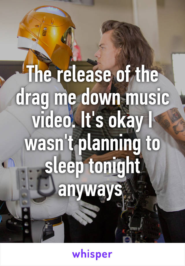 The release of the drag me down music video. It's okay I wasn't planning to sleep tonight anyways 