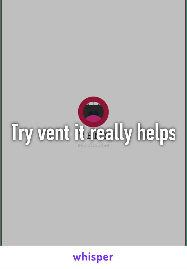 Try vent it really helps