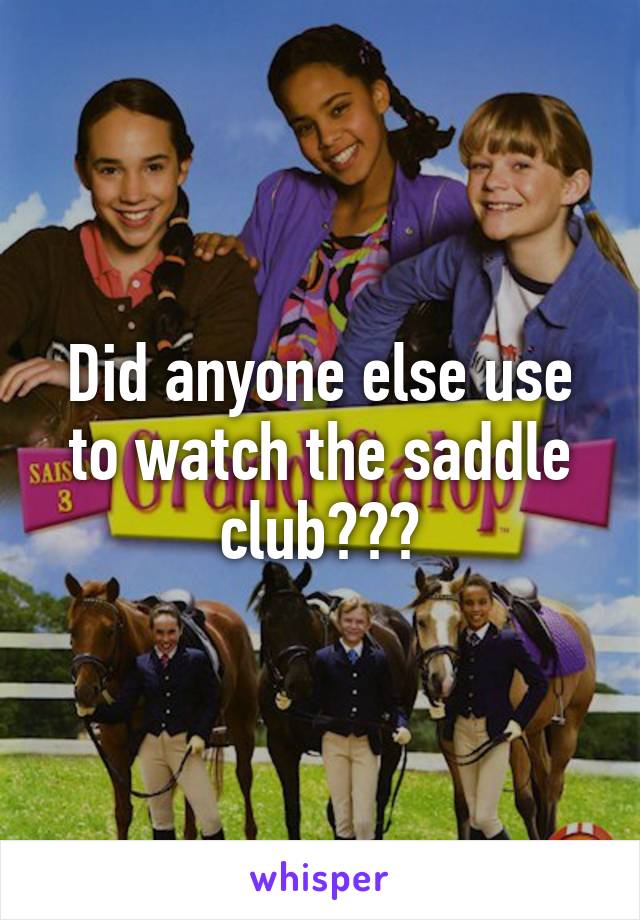 Did anyone else use to watch the saddle club???