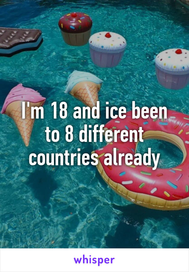 I'm 18 and ice been to 8 different countries already