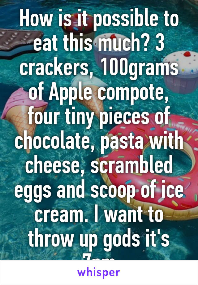 How is it possible to eat this much? 3 crackers, 100grams of Apple compote, four tiny pieces of chocolate, pasta with cheese, scrambled eggs and scoop of ice cream. I want to throw up gods it's 7pm