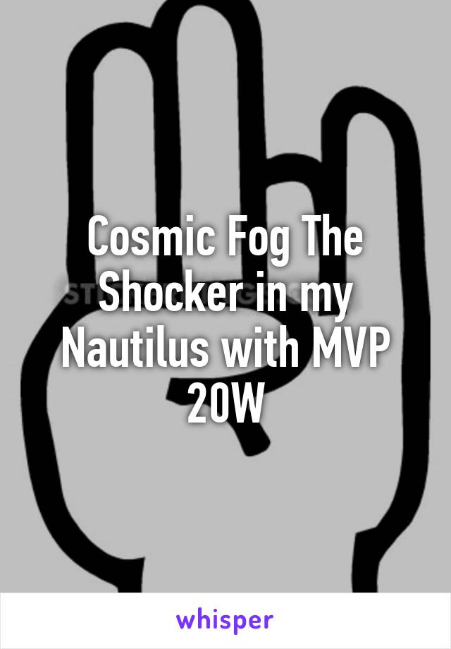 Cosmic Fog The Shocker in my Nautilus with MVP 20W