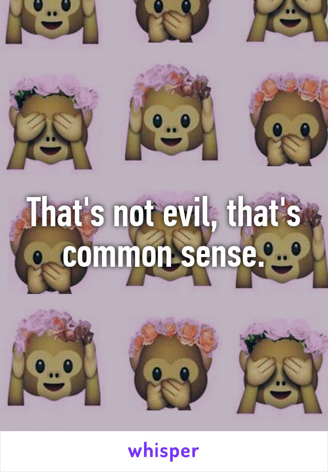 That's not evil, that's common sense.