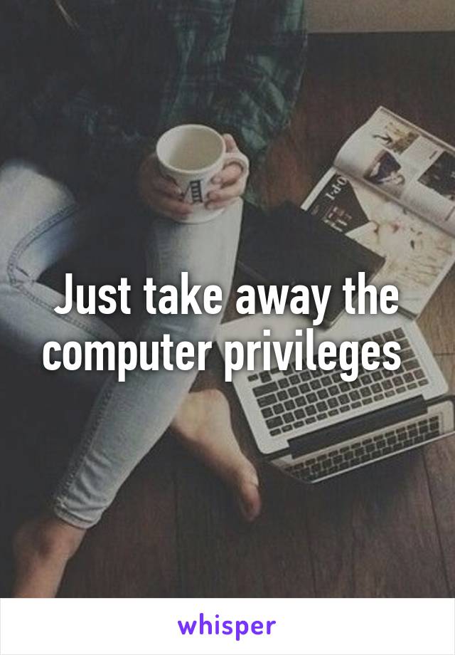 Just take away the computer privileges 