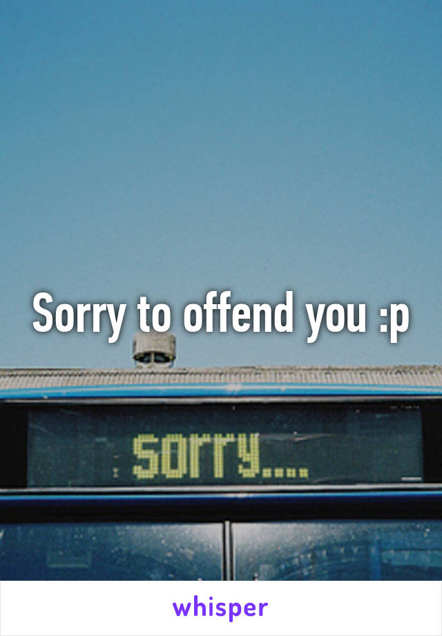 Sorry to offend you :p