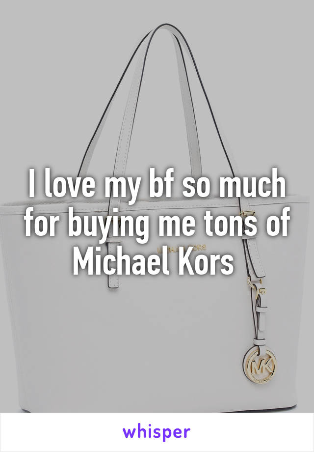 I love my bf so much for buying me tons of Michael Kors 