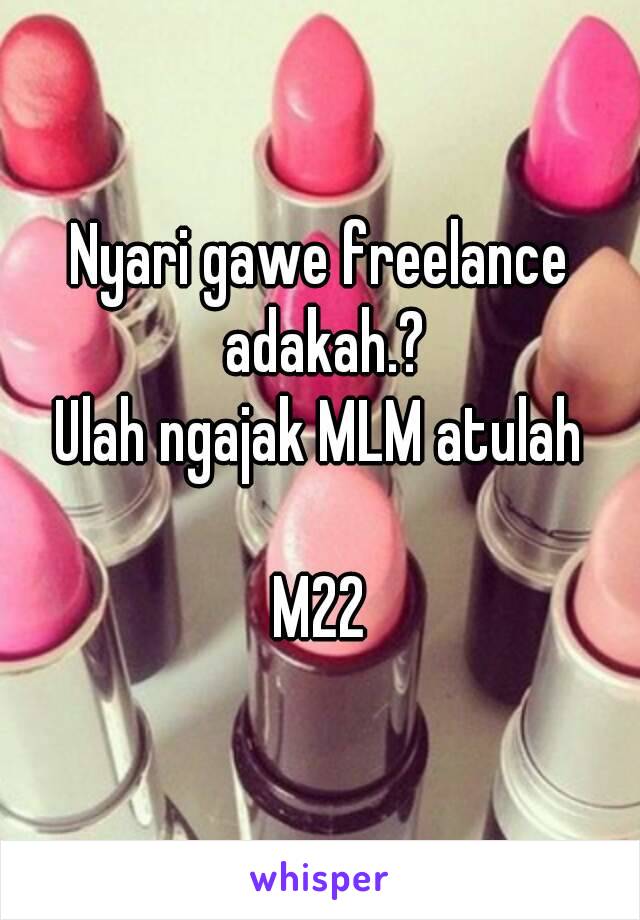 Nyari gawe freelance adakah.?
Ulah ngajak MLM atulah

M22