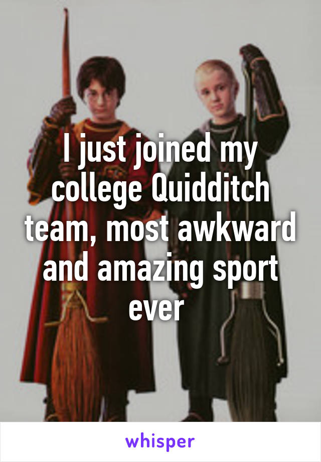 I just joined my college Quidditch team, most awkward and amazing sport ever 