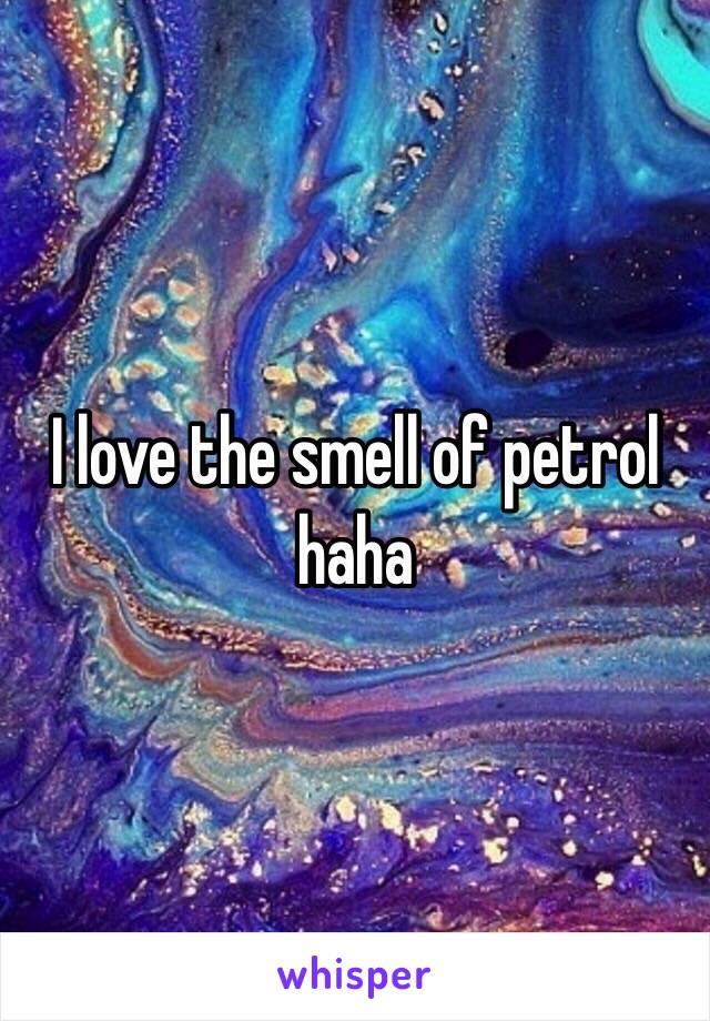 I love the smell of petrol haha