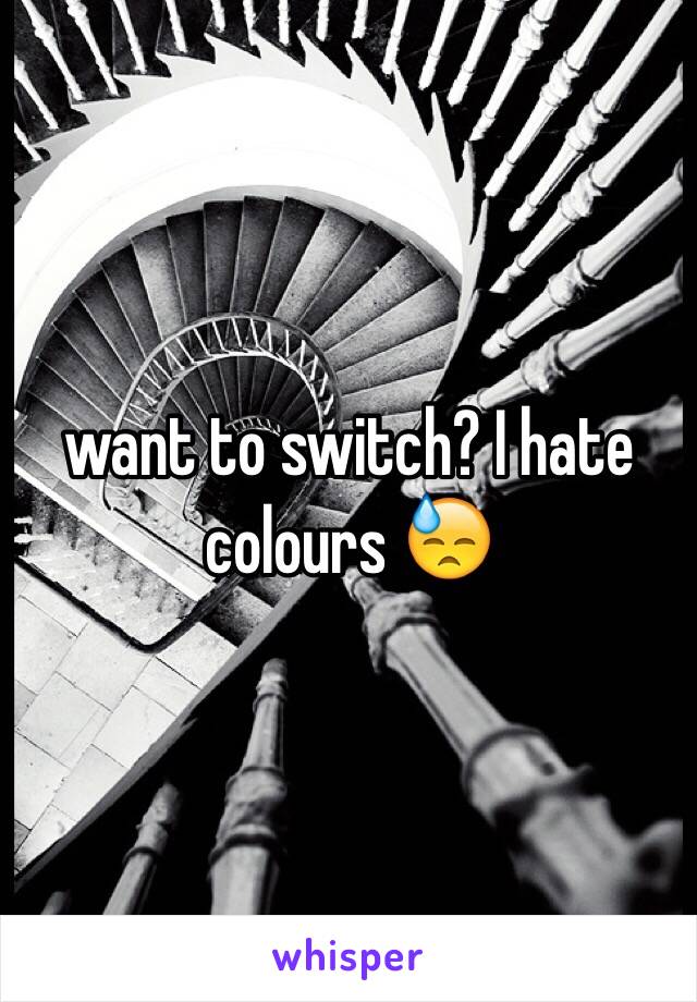 want to switch? I hate colours 😓