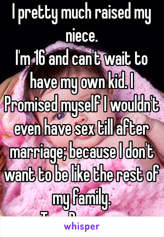 I pretty much raised my niece.
I'm 16 and can't wait to have my own kid. I Promised myself I wouldn't even have sex till after marriage; because I don't want to be like the rest of my family.
•Teen Pregnancy