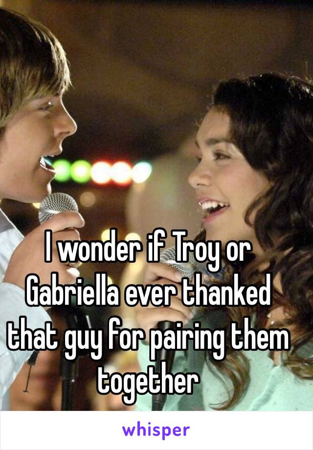 I wonder if Troy or Gabriella ever thanked that guy for pairing them together