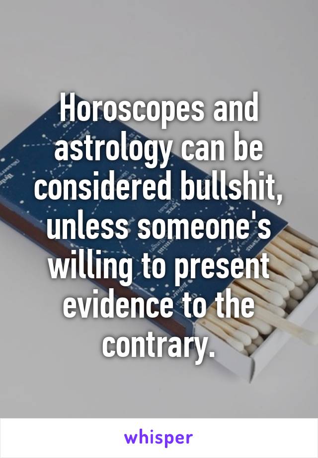 Horoscopes and astrology can be considered bullshit, unless someone's willing to present evidence to the contrary.